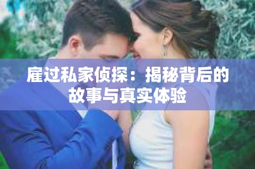 雇过私家侦探：揭秘背后的故事与真实体验