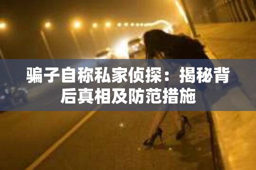 骗子自称私家侦探：揭秘背后真相及防范措施