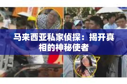 马来西亚私家侦探：揭开真相的神秘使者
