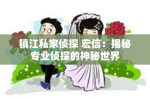 镇江私家侦探 宏信：揭秘专业侦探的神秘世界