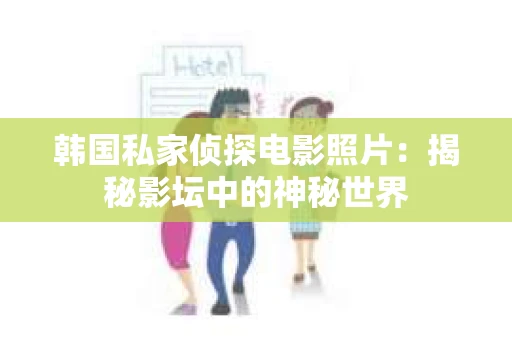 韩国私家侦探电影照片：揭秘影坛中的神秘世界