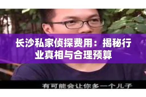 长沙私家侦探费用：揭秘行业真相与合理预算