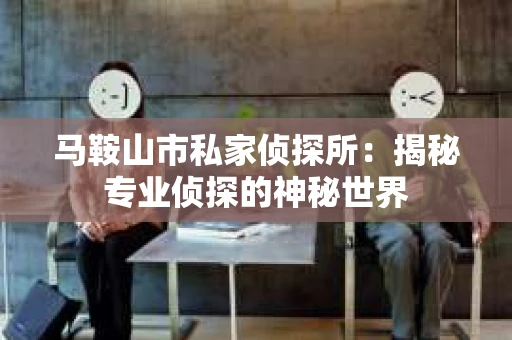 马鞍山市私家侦探所：揭秘专业侦探的神秘世界