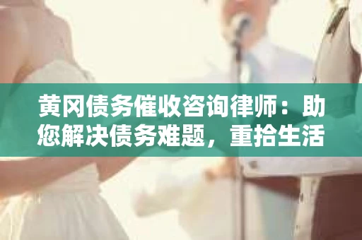 黄冈债务催收咨询律师:助您解决债务难题,重拾生活信心 黄冈债务催收咨询律师:助您解决债务难题,重拾生活信心