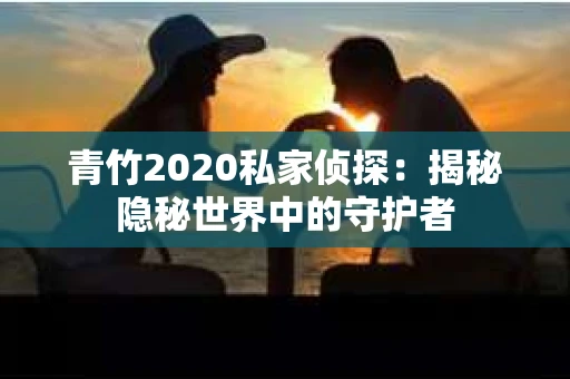 青竹2020私家侦探：揭秘隐秘世界中的守护者