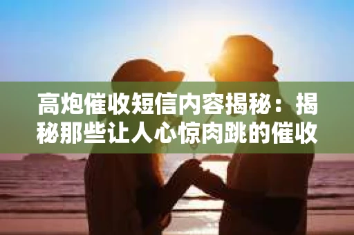 高炮催收短信内容揭秘：揭秘那些让人心惊肉跳的催收手段