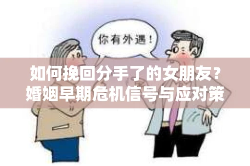 如何挽回分手了的女朋友?婚姻早期危机信号与应对策略 如何挽回分手了的女朋友?婚姻早期危机信号与应对策略