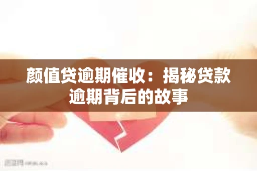颜值贷逾期催收：揭秘贷款逾期背后的故事