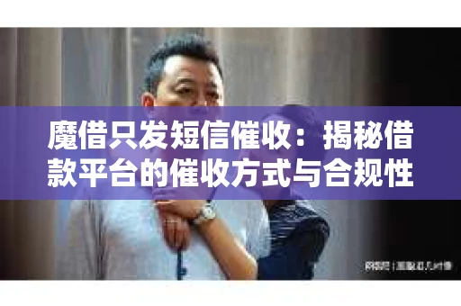 魔借只发短信催收：揭秘借款平台的催收方式与合规性