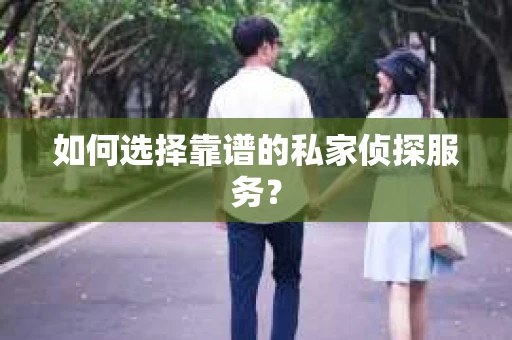 如何选择靠谱的私家侦探服务？