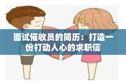 面试催收员的简历：打造一份打动人心的求职信