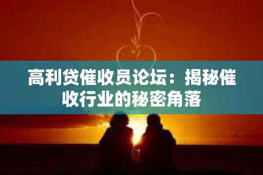 高利贷催收员论坛：揭秘催收行业的秘密角落