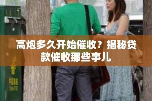 高炮多久开始催收？揭秘贷款催收那些事儿
