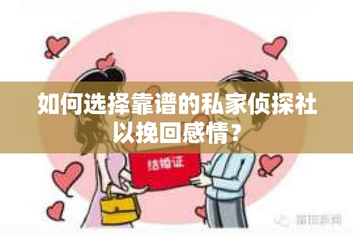 如何选择靠谱的私家侦探社以挽回感情？