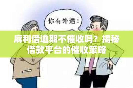 麻利借逾期不催收吗？揭秘借款平台的催收策略