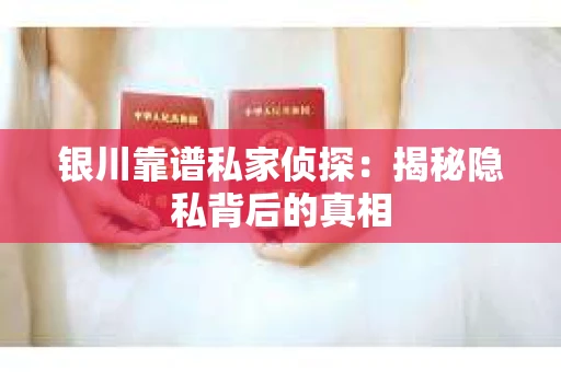 银川靠谱私家侦探：揭秘隐私背后的真相