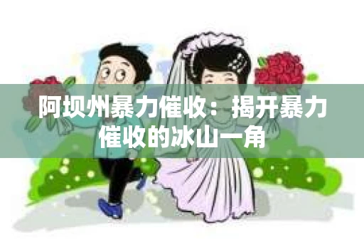 阿坝州暴力催收：揭开暴力催收的冰山一角