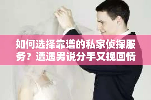 如何选择靠谱的私家侦探服务？遭遇男说分手又挽回情况怎么办？