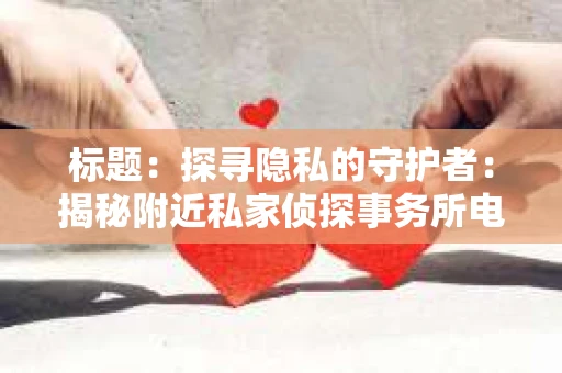 标题：探寻隐私的守护者：揭秘附近私家侦探事务所电话