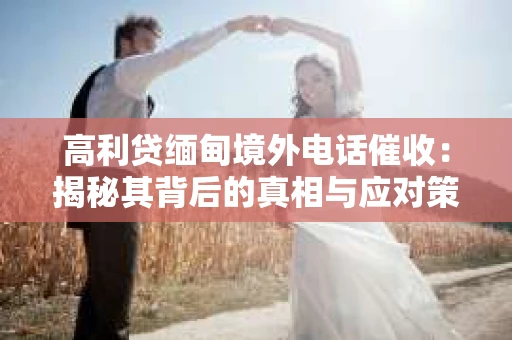 高利贷缅甸境外电话催收：揭秘其背后的真相与应对策略