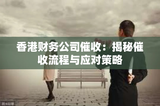 香港财务公司催收：揭秘催收流程与应对策略