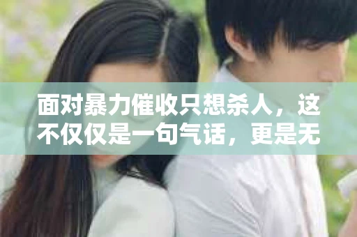 面对暴力催收只想杀人，这不仅仅是一句气话，更是无数借款人内心深处的恐惧。在这个看似光鲜亮丽的现代社会，暴力催收现象却如同毒瘤般蔓延，让人防不胜防。今天，我们就来聊聊这个沉重的话题，揭开暴力催收的冰山一角。