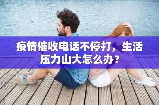 疫情催收电话不停打，生活压力山大怎么办？