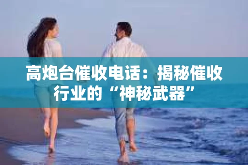 高炮台催收电话：揭秘催收行业的“神秘武器”