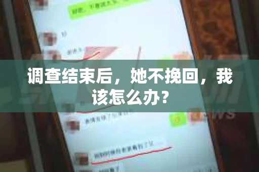 调查结束后,她不挽回,我该怎么办? 调查结束后,她不挽回,我该怎么办?