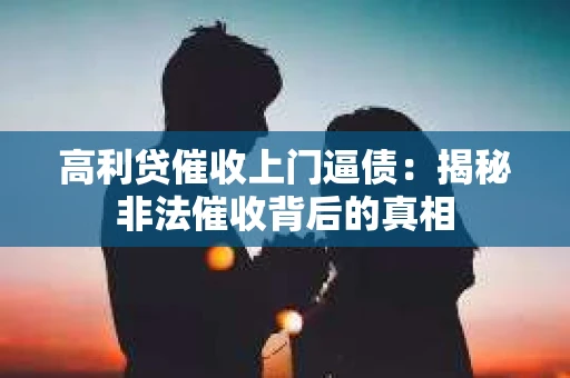 高利贷催收上门逼债：揭秘非法催收背后的真相