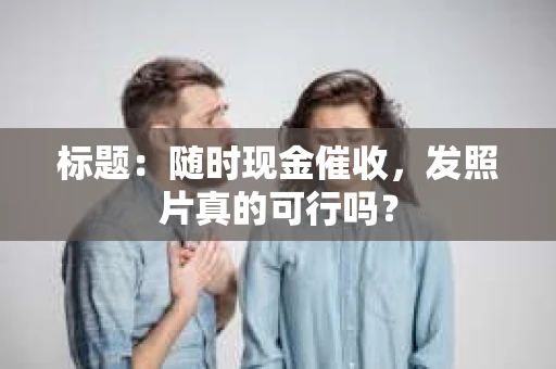 标题：随时现金催收，发照片真的可行吗？