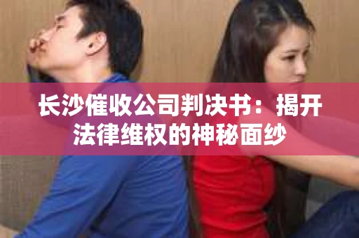 长沙催收公司判决书：揭开法律维权的神秘面纱