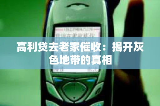 高利贷去老家催收：揭开灰色地带的真相