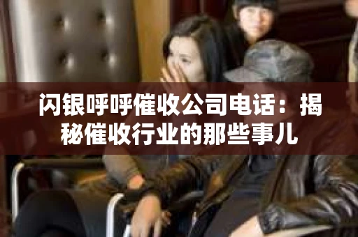 闪银呼呼催收公司电话：揭秘催收行业的那些事儿