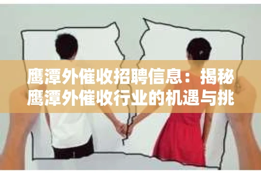 鹰潭外催收招聘信息：揭秘鹰潭外催收行业的机遇与挑战