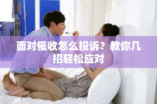 面对催收怎么投诉？教你几招轻松应对