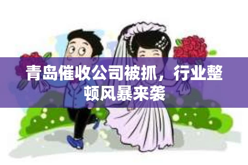青岛催收公司被抓，行业整顿风暴来袭