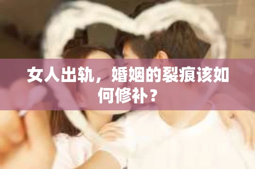 女人出轨，婚姻的裂痕该如何修补？
