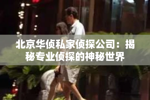 北京华侦私家侦探公司：揭秘专业侦探的神秘世界