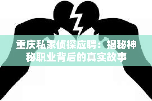 重庆私家侦探应聘：揭秘神秘职业背后的真实故事