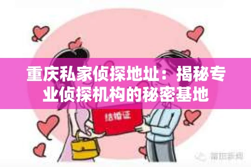 重庆私家侦探地址：揭秘专业侦探机构的秘密基地