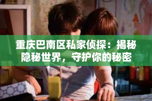 重庆巴南区私家侦探：揭秘隐秘世界，守护你的秘密