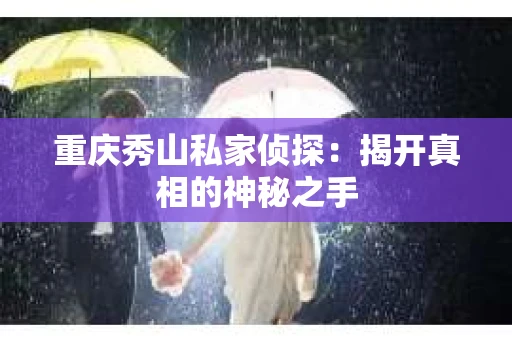 重庆秀山私家侦探：揭开真相的神秘之手