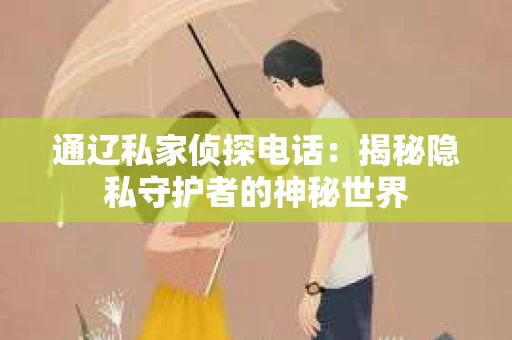 通辽私家侦探电话：揭秘隐私守护者的神秘世界