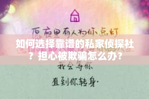 如何选择靠谱的私家侦探社？担心被欺骗怎么办？