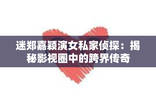 迷郑嘉颖演女私家侦探：揭秘影视圈中的跨界传奇