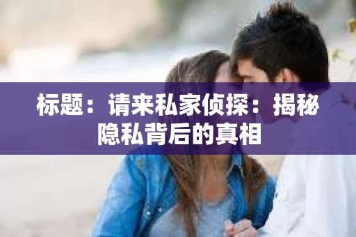 标题：请来私家侦探：揭秘隐私背后的真相