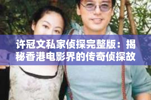 许冠文私家侦探完整版：揭秘香港电影界的传奇侦探故事