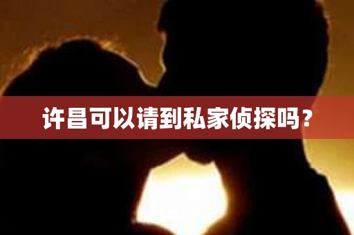 许昌可以请到私家侦探吗？