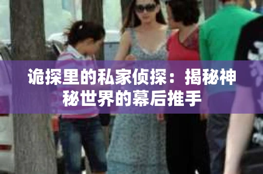 诡探里的私家侦探：揭秘神秘世界的幕后推手